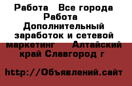 Работа - Все города Работа » Дополнительный заработок и сетевой маркетинг   . Алтайский край,Славгород г.